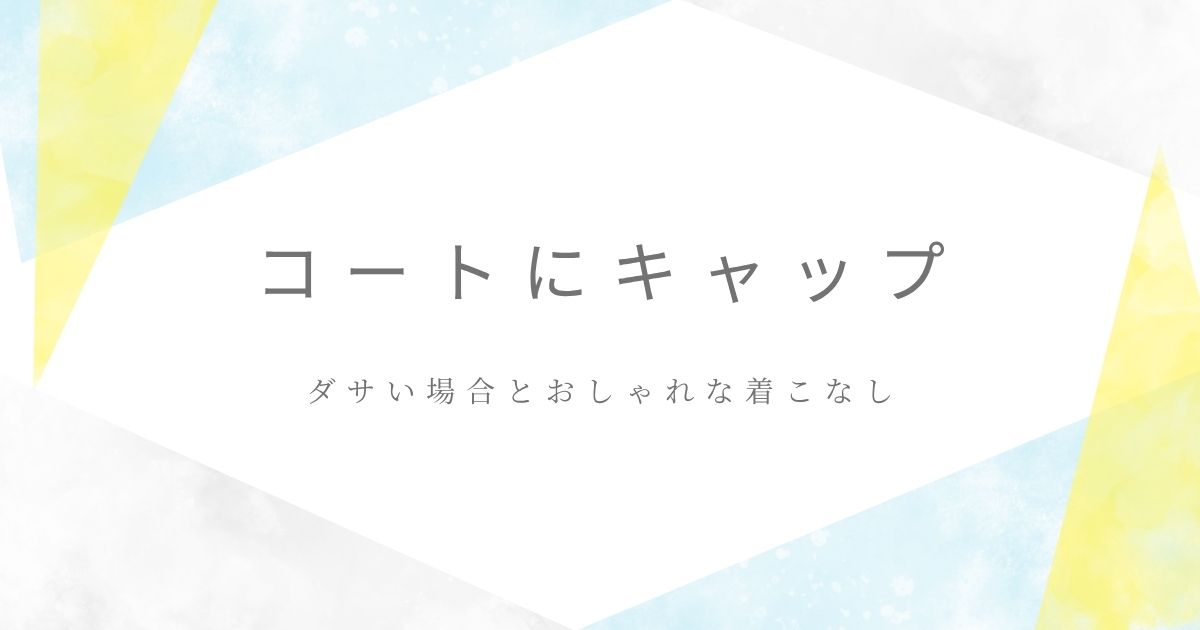 コートにキャップがダサい理由3つ！きれいめとカジュアルがごちゃごちゃ？
