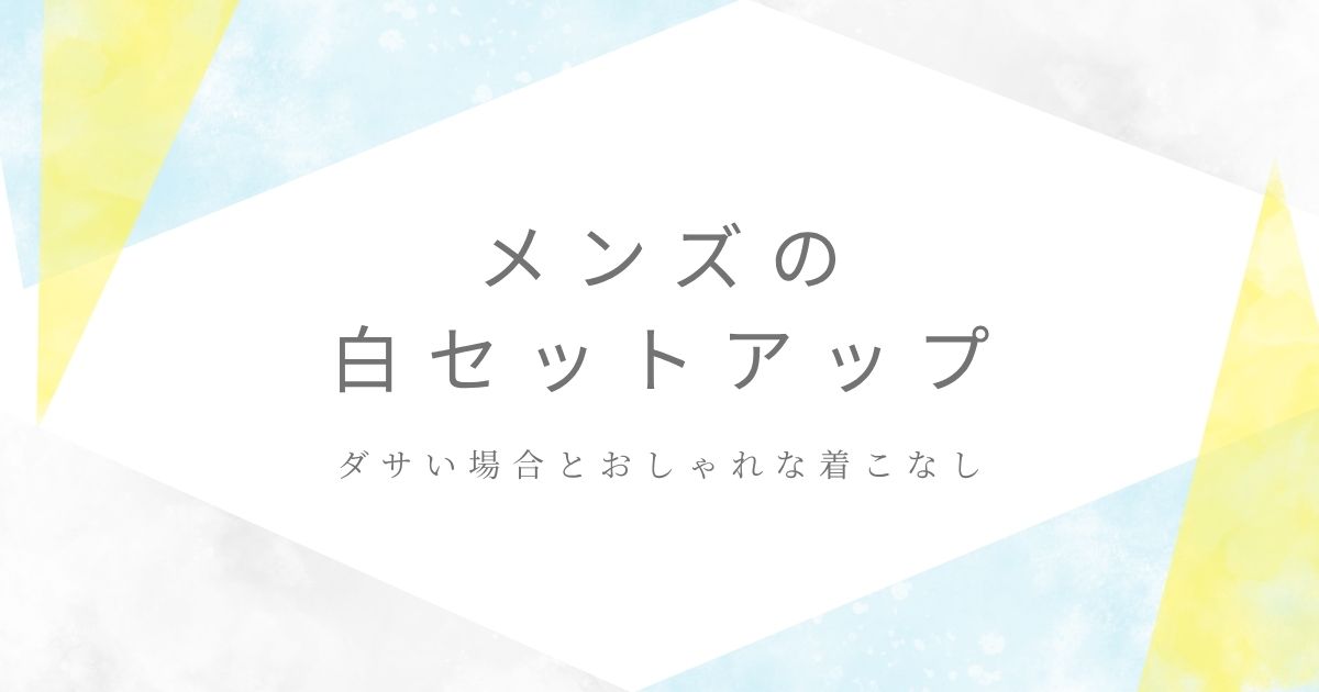 メンズの白セットアップがダサいと言われる理由3選！キザに見えやすい？